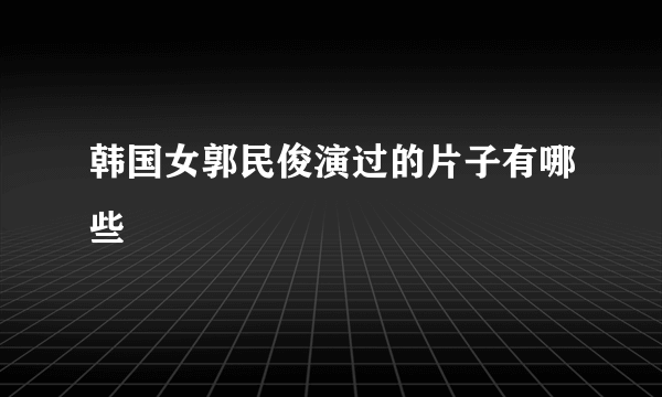 韩国女郭民俊演过的片子有哪些