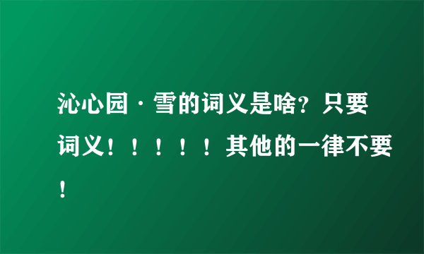 沁心园·雪的词义是啥？只要词义！！！！！其他的一律不要！