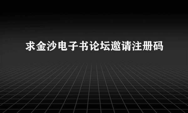 求金沙电子书论坛邀请注册码