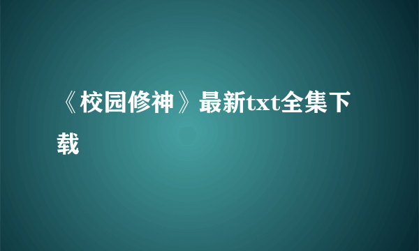 《校园修神》最新txt全集下载