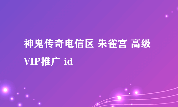 神鬼传奇电信区 朱雀宫 高级VIP推广 id