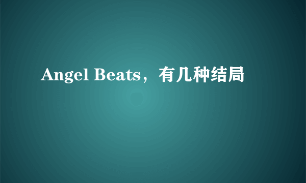 Angel Beats，有几种结局