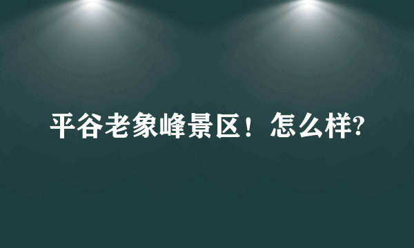 平谷老象峰景区！怎么样?