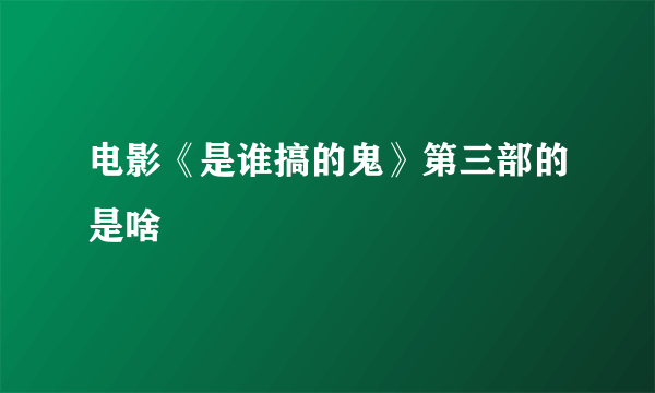 电影《是谁搞的鬼》第三部的是啥