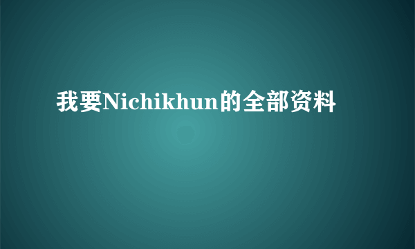 我要Nichikhun的全部资料