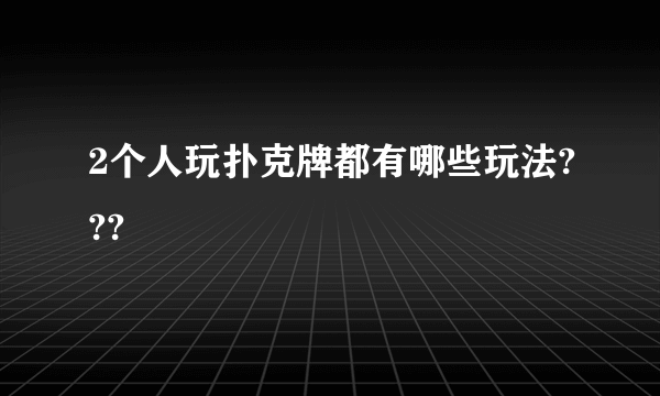 2个人玩扑克牌都有哪些玩法???