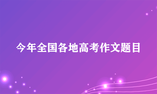 今年全国各地高考作文题目