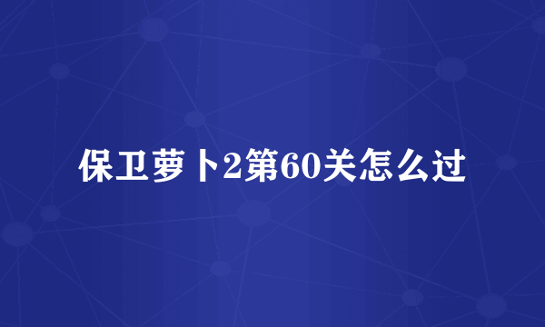 保卫萝卜2第60关怎么过