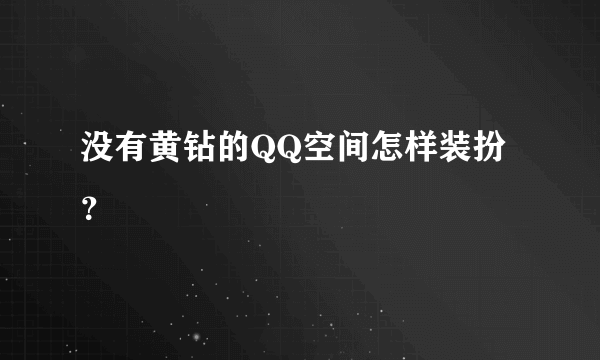 没有黄钻的QQ空间怎样装扮？