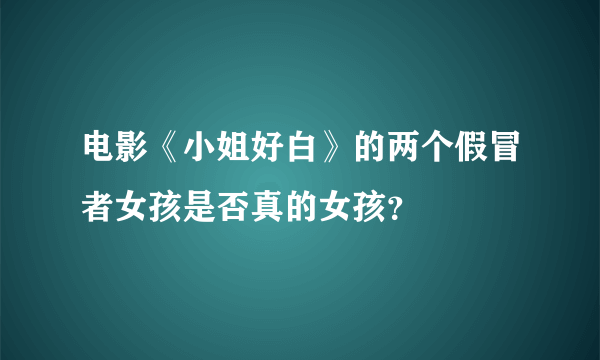 电影《小姐好白》的两个假冒者女孩是否真的女孩？