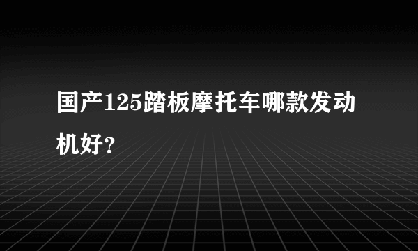 国产125踏板摩托车哪款发动机好？