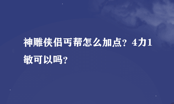 神雕侠侣丐帮怎么加点？4力1敏可以吗？