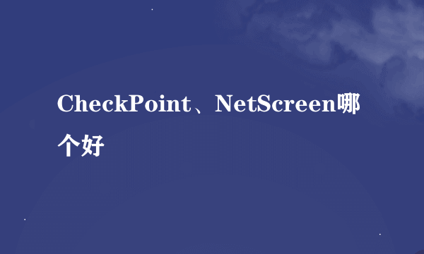 CheckPoint、NetScreen哪个好