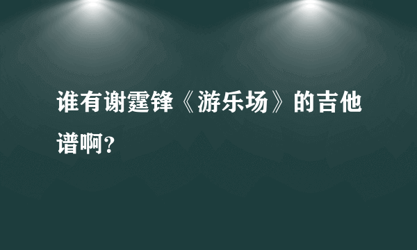 谁有谢霆锋《游乐场》的吉他谱啊？