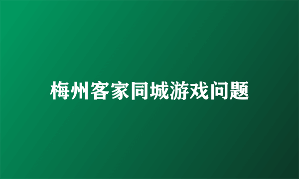 梅州客家同城游戏问题