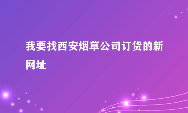 我要找西安烟草公司订货的新网址