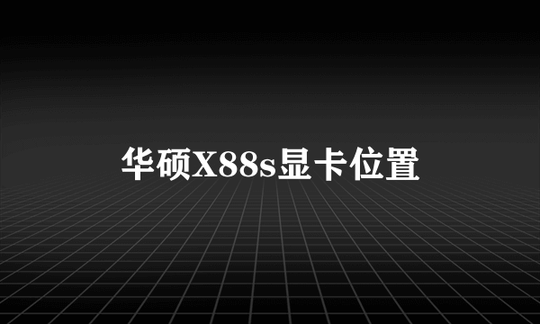 华硕X88s显卡位置