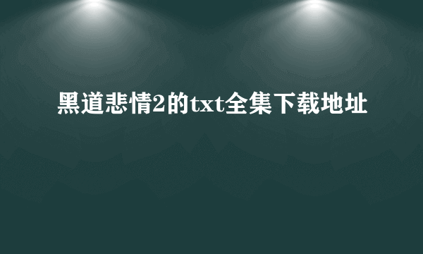 黑道悲情2的txt全集下载地址