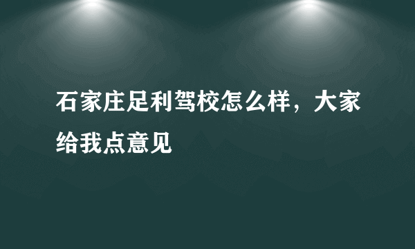 石家庄足利驾校怎么样，大家给我点意见