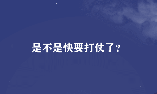 是不是快要打仗了？