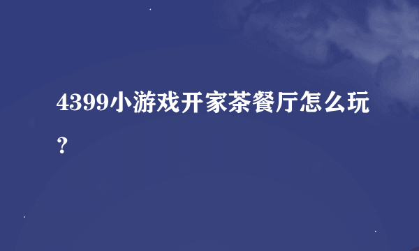 4399小游戏开家茶餐厅怎么玩？