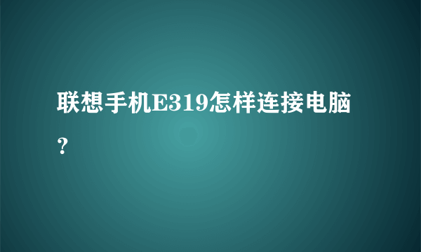 联想手机E319怎样连接电脑？