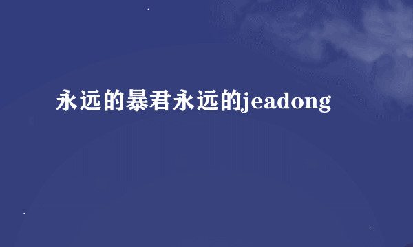 永远的暴君永远的jeadong