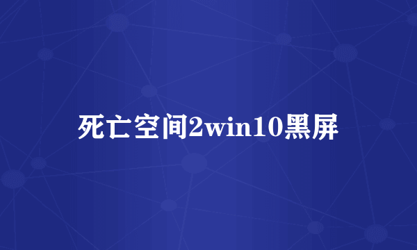 死亡空间2win10黑屏