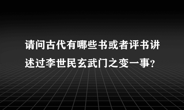 请问古代有哪些书或者评书讲述过李世民玄武门之变一事？