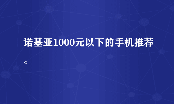 诺基亚1000元以下的手机推荐。