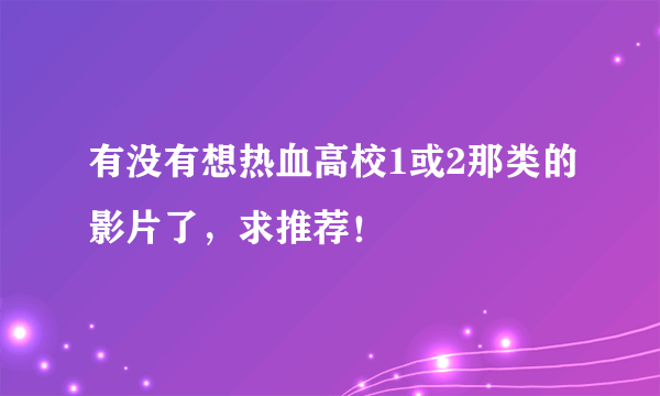 有没有想热血高校1或2那类的影片了，求推荐！