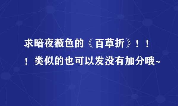 求暗夜薇色的《百草折》！！！类似的也可以发没有加分哦~