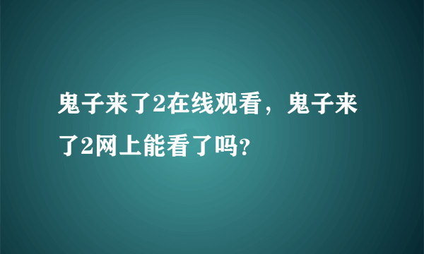 鬼子来了2在线观看，鬼子来了2网上能看了吗？