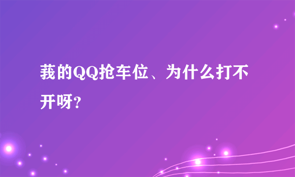 莪的QQ抢车位、为什么打不开呀？