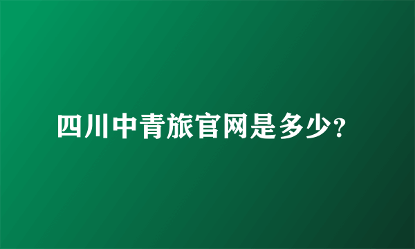 四川中青旅官网是多少？