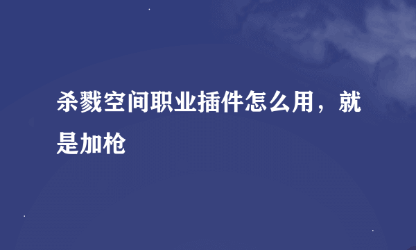 杀戮空间职业插件怎么用，就是加枪