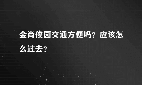 金尚俊园交通方便吗？应该怎么过去？