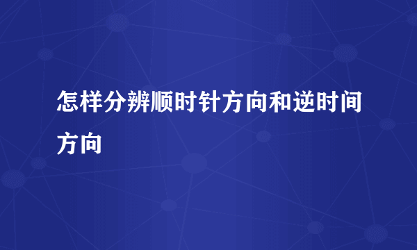 怎样分辨顺时针方向和逆时间方向