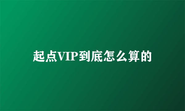 起点VIP到底怎么算的