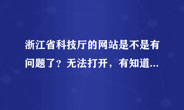 浙江省科技厅的网站是不是有问题了？无法打开，有知道的么，我要申报项目的。急。