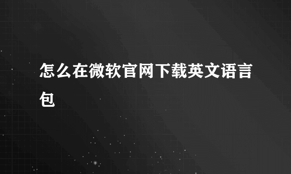 怎么在微软官网下载英文语言包