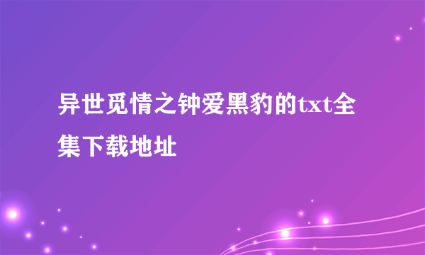 异世觅情之钟爱黑豹的txt全集下载地址