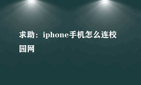 求助：iphone手机怎么连校园网