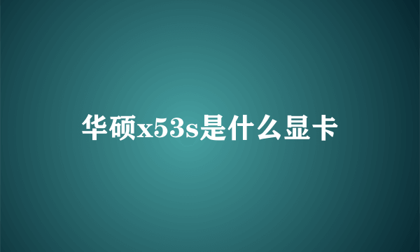 华硕x53s是什么显卡