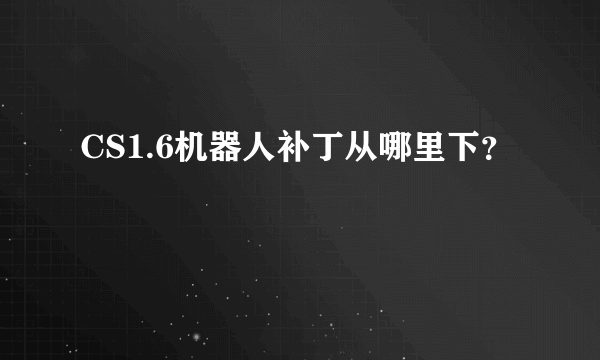 CS1.6机器人补丁从哪里下？