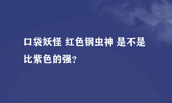 口袋妖怪 红色钢虫神 是不是比紫色的强？