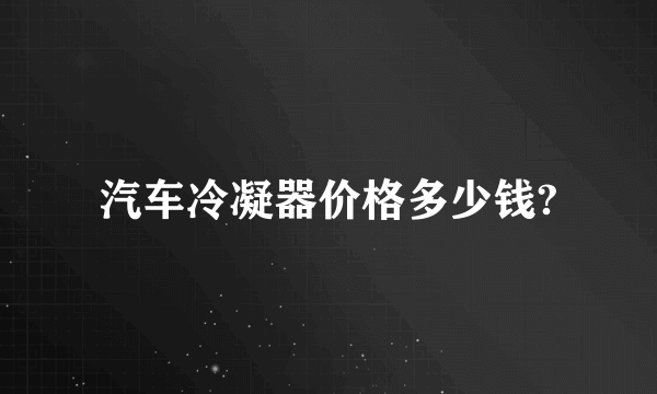 汽车冷凝器价格多少钱?