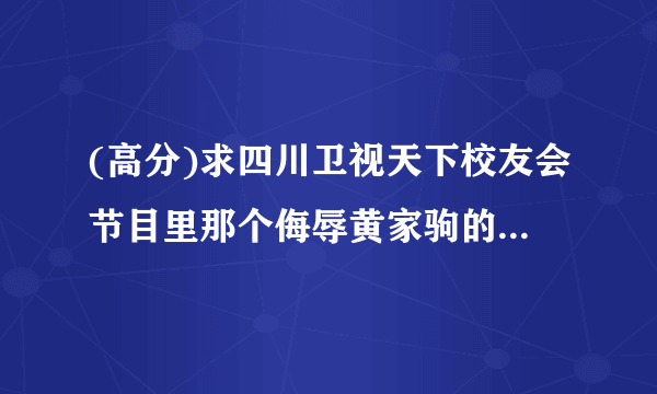 (高分)求四川卫视天下校友会节目里那个侮辱黄家驹的棒棒糖的资料,越详细越好