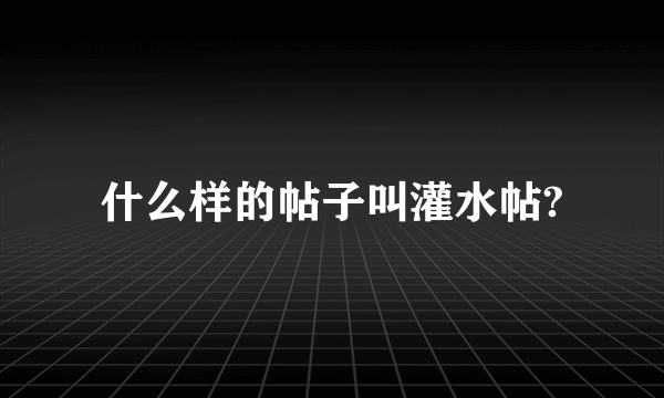 什么样的帖子叫灌水帖?