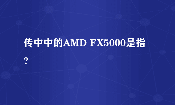 传中中的AMD FX5000是指？